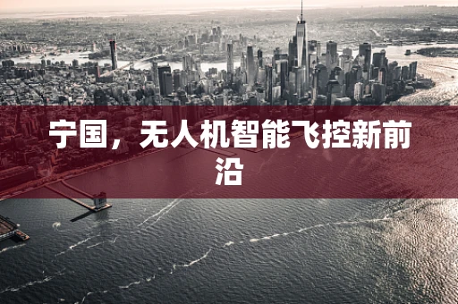 宁国，无人机智能飞控新前沿