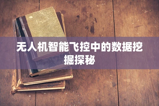无人机智能飞控中的数据挖掘探秘