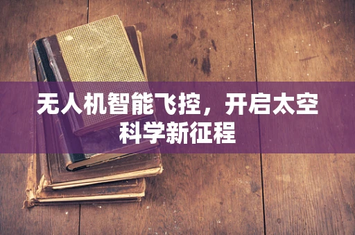 无人机智能飞控，开启太空科学新征程