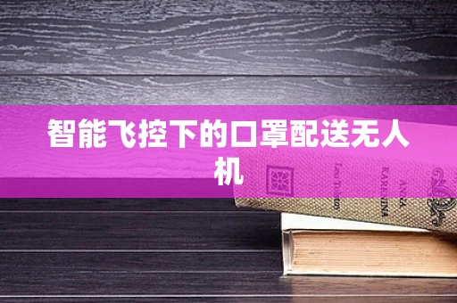 智能飞控下的口罩配送无人机