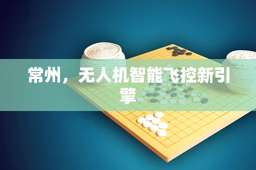 常州，无人机智能飞控新引擎