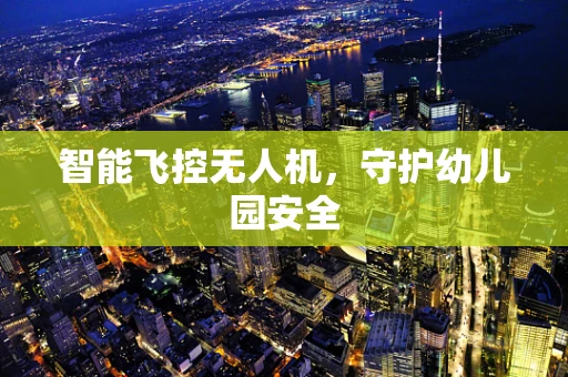 智能飞控无人机，守护幼儿园安全