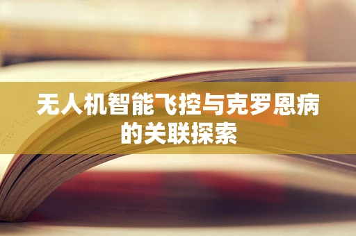 无人机智能飞控与克罗恩病的关联探索