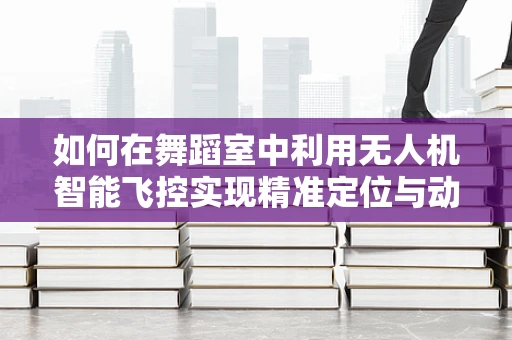 如何在舞蹈室中利用无人机智能飞控实现精准定位与动态追踪？