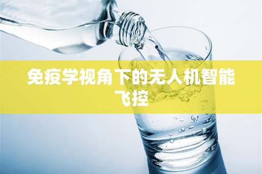免疫学视角下的无人机智能飞控