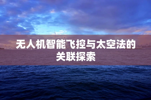 无人机智能飞控与太空法的关联探索