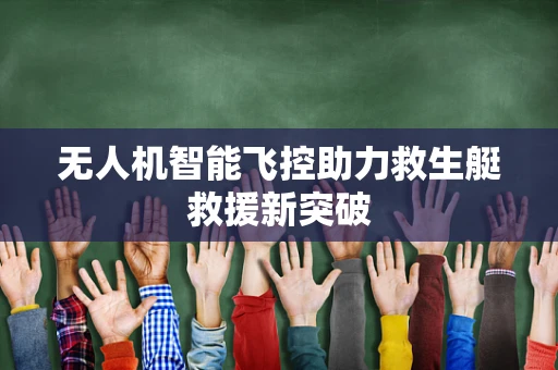无人机智能飞控助力救生艇救援新突破