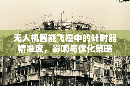 无人机智能飞控中的计时器精准度，影响与优化策略