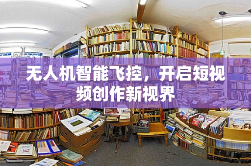 无人机智能飞控，开启短视频创作新视界