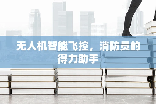 无人机智能飞控，消防员的得力助手