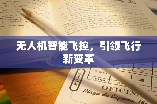 无人机智能飞控，引领飞行新变革