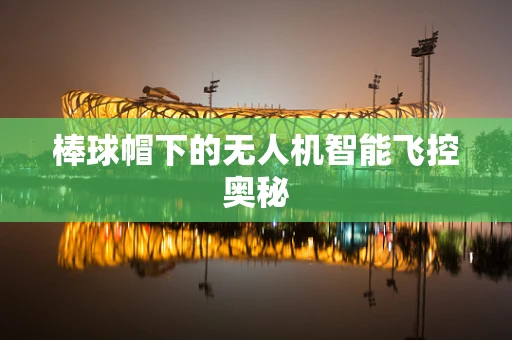 棒球帽下的无人机智能飞控奥秘