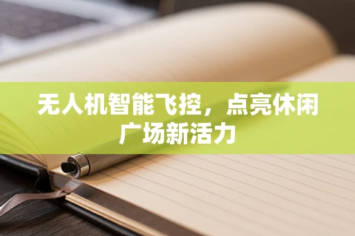 无人机智能飞控，点亮休闲广场新活力