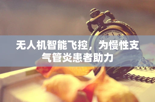无人机智能飞控，为慢性支气管炎患者助力