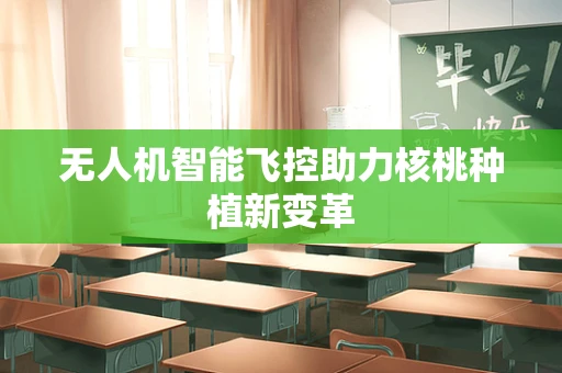 无人机智能飞控助力核桃种植新变革