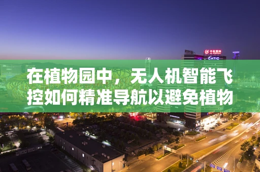 在植物园中，无人机智能飞控如何精准导航以避免植物碰撞？