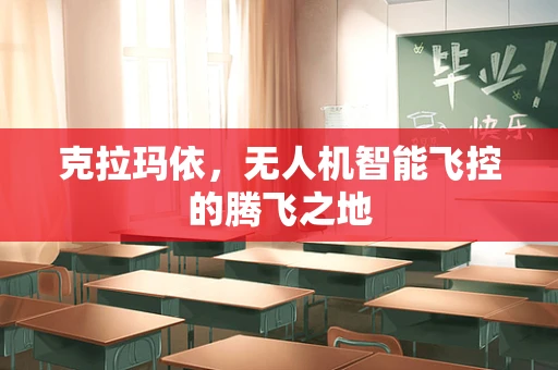 克拉玛依，无人机智能飞控的腾飞之地