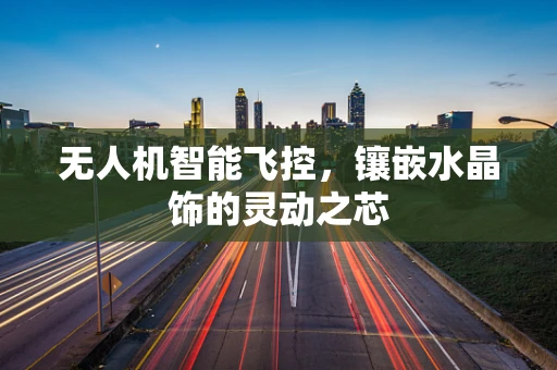 无人机智能飞控，镶嵌水晶饰的灵动之芯