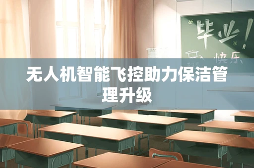 无人机智能飞控助力保洁管理升级