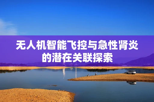 无人机智能飞控与急性肾炎的潜在关联探索
