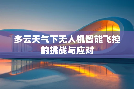 多云天气下无人机智能飞控的挑战与应对
