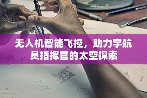 无人机智能飞控，助力宇航员指挥官的太空探索