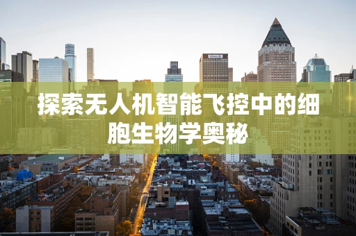 探索无人机智能飞控中的细胞生物学奥秘