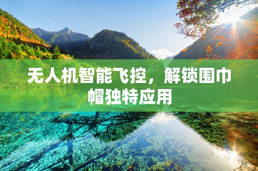 无人机智能飞控，解锁围巾帽独特应用