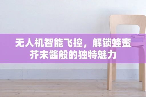 无人机智能飞控，解锁蜂蜜芥末酱般的独特魅力