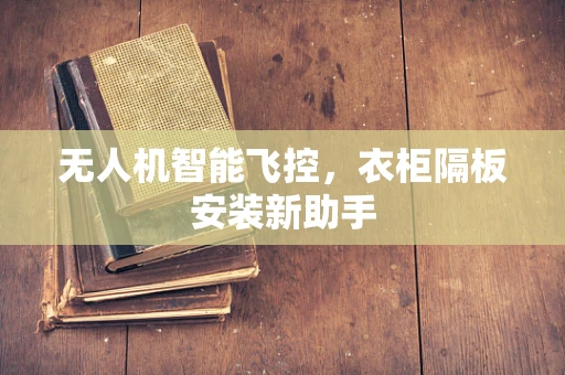 无人机智能飞控，衣柜隔板安装新助手