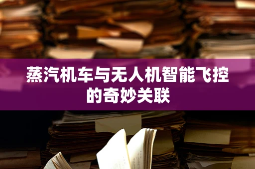 蒸汽机车与无人机智能飞控的奇妙关联