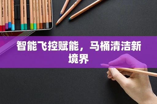 智能飞控赋能，马桶清洁新境界