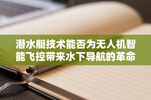 潜水艇技术能否为无人机智能飞控带来水下导航的革命？