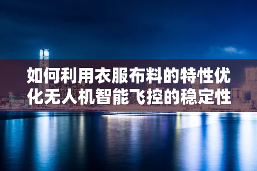 如何利用衣服布料的特性优化无人机智能飞控的稳定性？