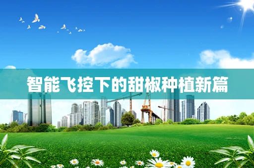 智能飞控下的甜椒种植新篇