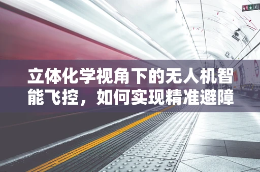 立体化学视角下的无人机智能飞控，如何实现精准避障？