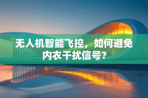 无人机智能飞控，如何避免内衣干扰信号？