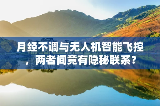 月经不调与无人机智能飞控，两者间竟有隐秘联系？
