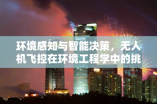 环境感知与智能决策，无人机飞控在环境工程学中的挑战与机遇