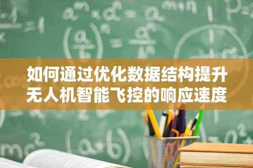 如何通过优化数据结构提升无人机智能飞控的响应速度与精度？