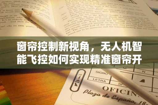 窗帘控制新视角，无人机智能飞控如何实现精准窗帘开合？
