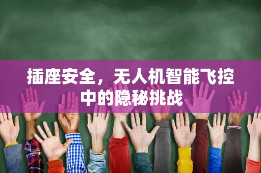 插座安全，无人机智能飞控中的隐秘挑战