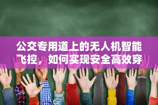 公交专用道上的无人机智能飞控，如何实现安全高效穿越？