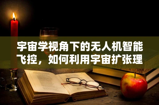 宇宙学视角下的无人机智能飞控，如何利用宇宙扩张理论优化飞行路径？