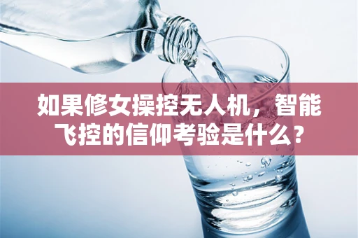 如果修女操控无人机，智能飞控的信仰考验是什么？