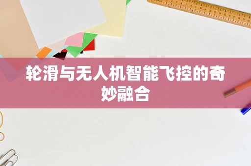 轮滑与无人机智能飞控的奇妙融合