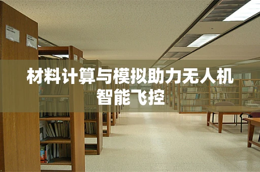 材料计算与模拟助力无人机智能飞控