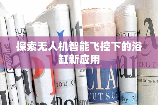 探索无人机智能飞控下的浴缸新应用