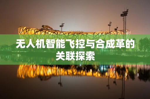 无人机智能飞控与合成革的关联探索