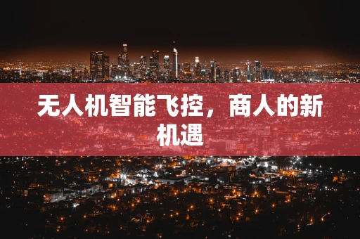 无人机智能飞控，商人的新机遇